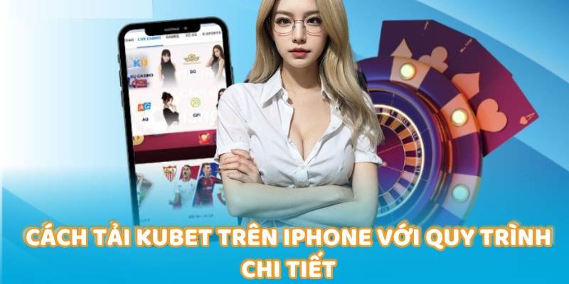 Cách Tải Kubet Trên Iphone - Hướng Dẫn Chi Tiết Cho Hội Viên